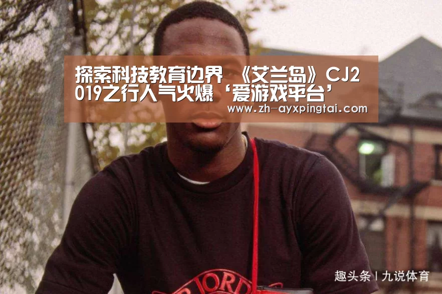 探索科技教育边界 《艾兰岛》CJ2019之行人气火爆‘爱游戏平台’(图2) 爱游戏平台