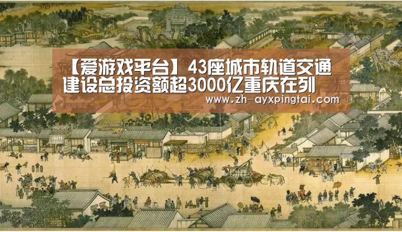 【爱游戏平台】43座城市轨道交通建设总投资额超3000亿重庆在列(图1) 爱游戏平台
