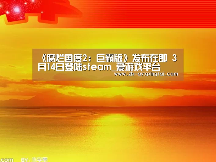 《腐烂国度2:巨霸版》发布在即 3月14日登陆steam_爱游戏平台(图1) 爱游戏平台